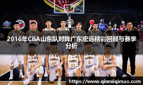 2016年CBA山东队对阵广东宏远精彩回顾与赛季分析