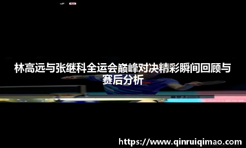 林高远与张继科全运会巅峰对决精彩瞬间回顾与赛后分析